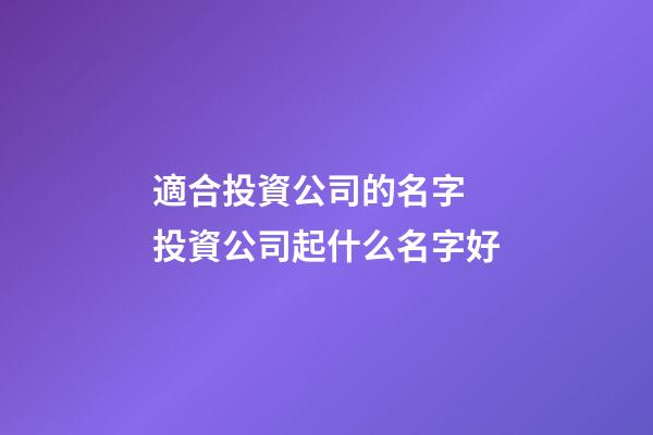 適合投資公司的名字 投資公司起什么名字好-第1張-公司起名-玄機派